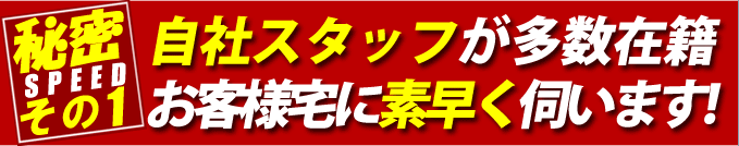自社スタッフが多数在籍。お客様宅に素早く伺います！